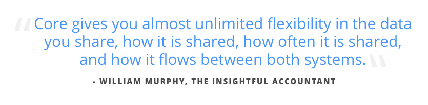 Core gives you almost unlimited flexibility in the data you share, how it is shared, how often is it shared, and how it flows between both systems.