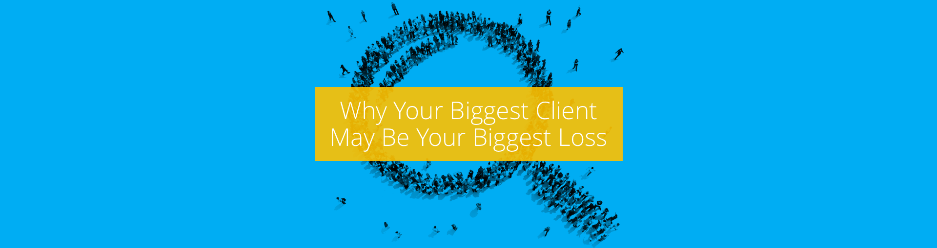 Why Your Biggest Client May Be Your Biggest Loss Featured Image