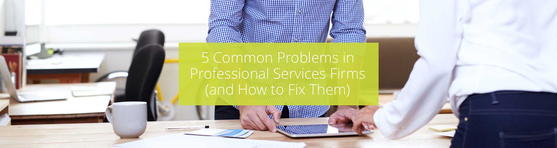 5 Common Problems in Professional Services Firms (and How to Fix Them)