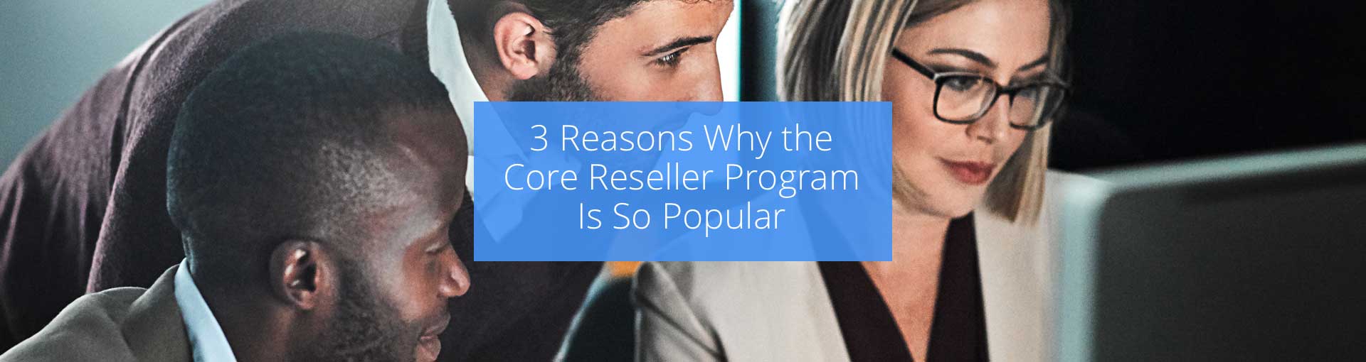 3 Reasons Why the Core Reseller Program Is So Popular Featured Image