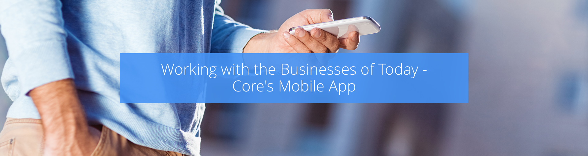 Working with the Businesses of Today - Core's Mobile App Featured Image