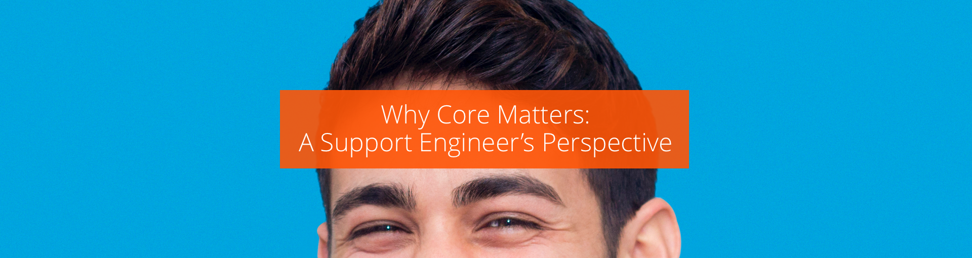 Why CORE Matters: A Support Engineer’s Perspective Featured Image