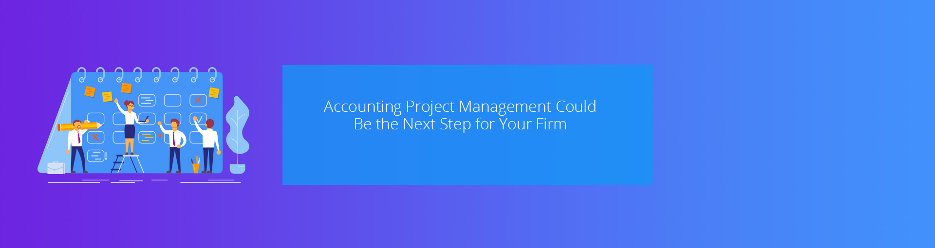 Accounting Project Management Could Be the Necessary Next Step for Your Firm Featured Image
