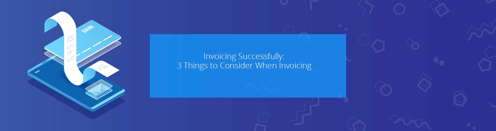 Invoicing Successfully: 3 Things to Consider When Invoicing Featured Image